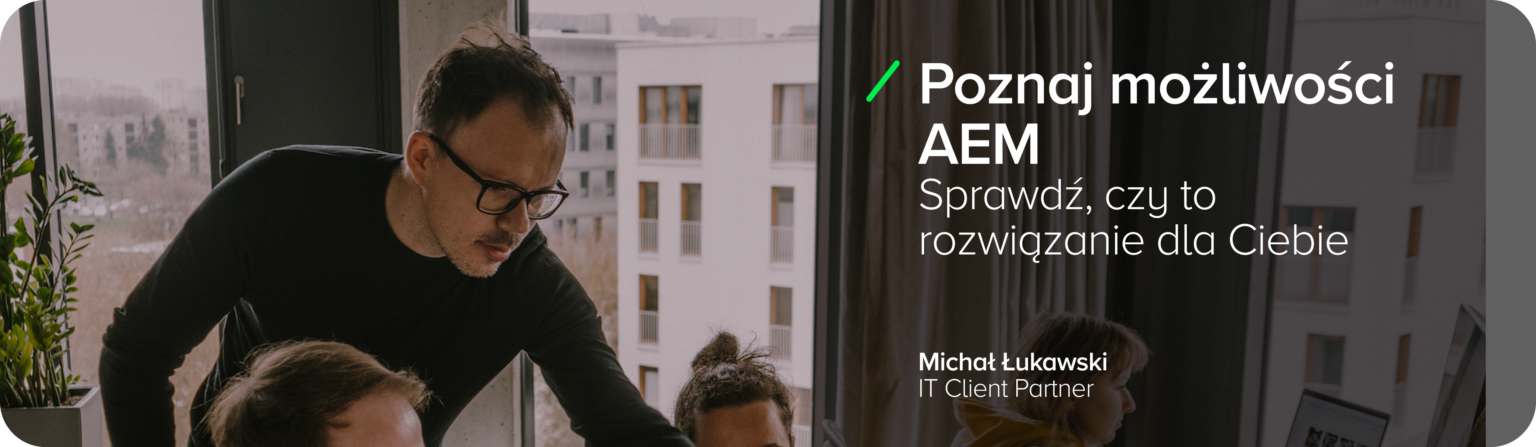 Grafika promująca Adobe Experience Manager Cloud, prezentująca Michała Łukawskiego, IT Client Partnera, na tle nowoczesnego biura. Nagłówek brzmi: „Poznaj możliwości AEM,” a podtytuł: „Sprawdź, czy to rozwiązanie dla Ciebie.” Grafika podkreśla elastyczność i możliwości zarządzania treścią w usłudze w chmurze, dostosowanej do różnych platform. Styl jest nowoczesny i profesjonalny, z naciskiem na spersonalizowane doświadczenia użytkowników i integrację z innymi systemami. Nacisk na zachowania klientów na urządzeniach mobilnych i rozwiązaniu problemów dużych firm związanych z potrzebą szybkiej reakcji - kompleksowe rozwiązanie zapewnia dostęp do przetwarzania informacji, tworzenia formularzy i zaawansowana analityka.