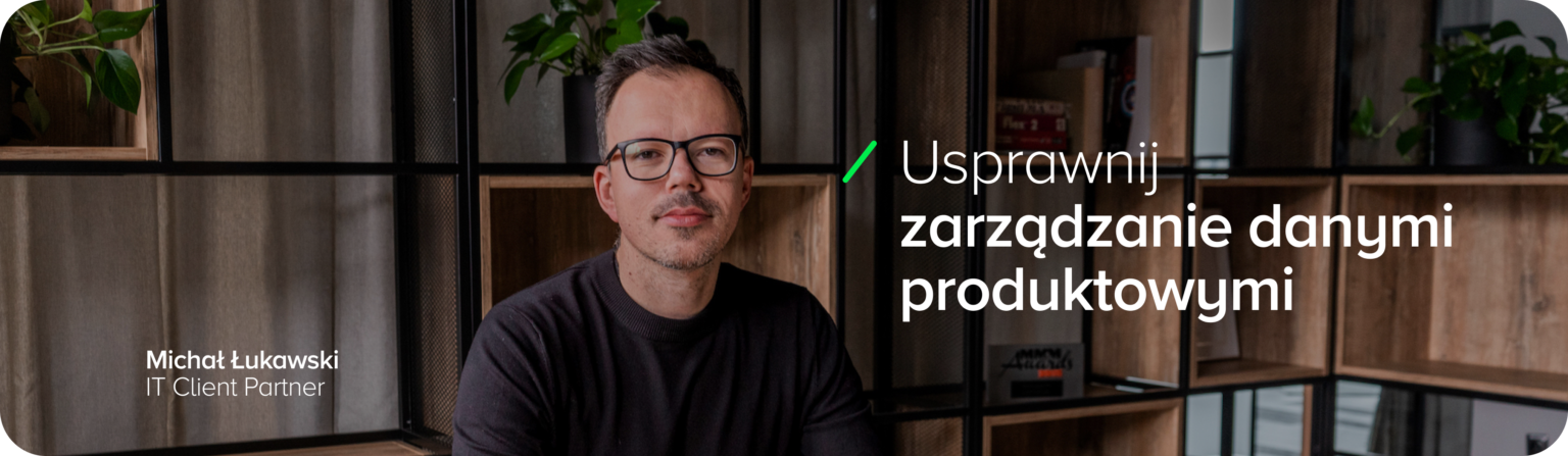 Michał Łukawski, IT Client Partner, w biurze, z hasłem ‘Usprawnij zarządzanie danymi produktowymi’ – centralizacja i automatyzacja zarządzania informacjami produktowymi dzięki PIMcore.